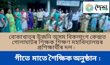 বোকাখাতৰ উজনি অসম বিকলাংগ কেন্দ্ৰত গোলাঘাটৰ শিক্ষক শিক্ষণ মহাবিদ্যালয়ৰ প্ৰশিক্ষাৰ্থীৰ দল :  গীতে মাতে শৈক্ষিক অনুষ্ঠান  :