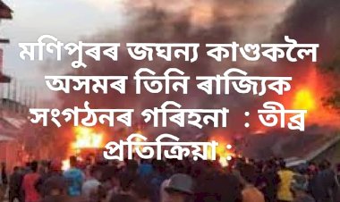 মণিপুৰৰ জঘন্য কাণ্ডকলৈ অসমৰ তিনি ৰাজ্যিক সংগঠনৰ গৰিহনা  : তীব্ৰ প্ৰতিক্ৰিয়া :